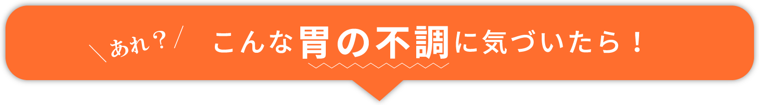 あれ？こんな胃の不調に気づいたら！