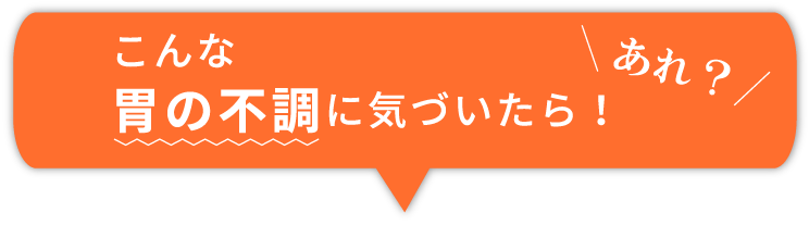 あれ？こんな胃の不調に気づいたら！