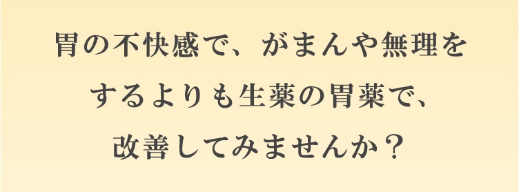 胃の不快感で、がまんや無理をするよりも生薬製剤の胃薬で、改善してみませんか？