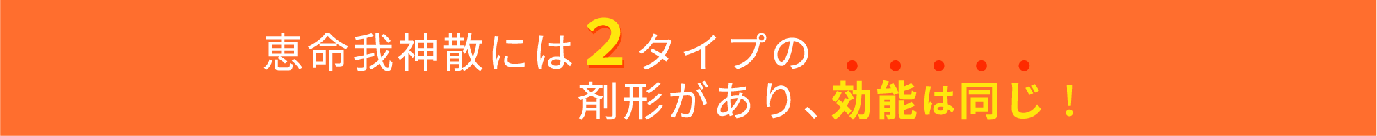 恵命我神散には2タイプの剤形があり、効能は同じ！