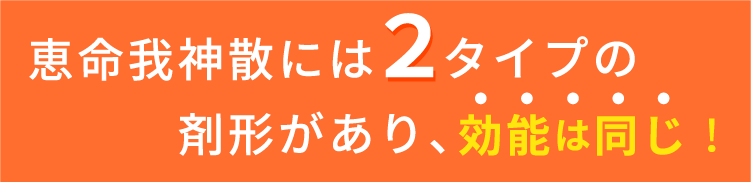 恵命我神散には2タイプの剤形があり、効能は同じ！